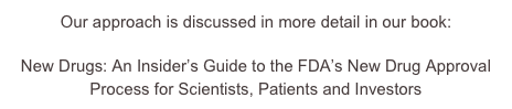 Our approach is discussed in more detail in our book:

New Drugs: An Insider’s Guide to the FDA’s New Drug Approval Process for Scientists, Patients and Investors